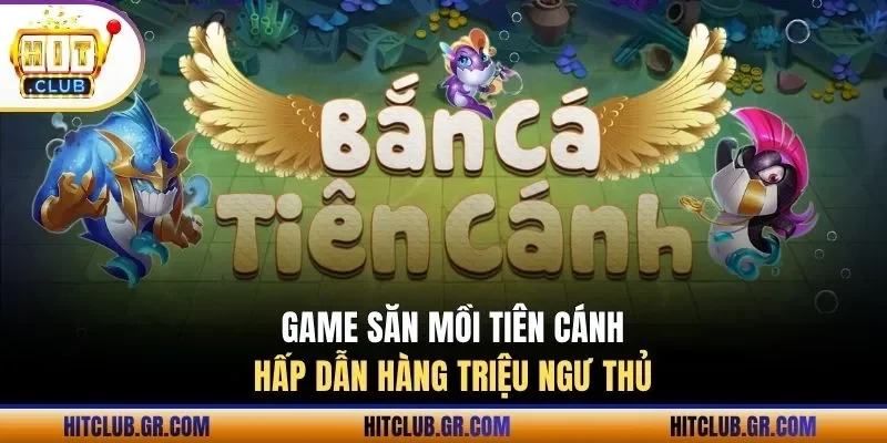 Game săn mồi Tiên Cánh hấp dẫn hàng triệu ngư thủ