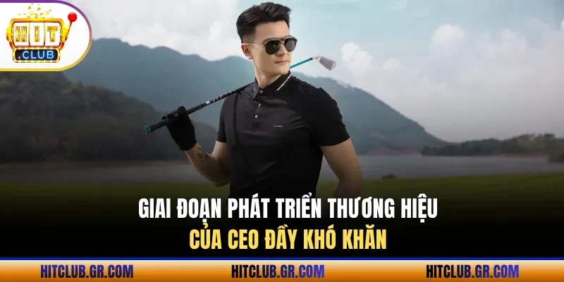 Giai đoạn phát triển thương hiệu của CEO đầy khó khăn